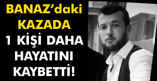Uşak'taki kazada yaralanan bir kişi daha hayatını kaybetti!