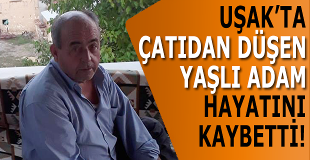 Uşak'ta çatı tamiri yapan yaşlı adam, çatıdan düşerek öldü!