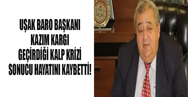 Uşak Baro Başkanı Avukat Kazım Kargı hayatını kaybetti!