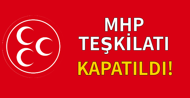 MHP teşkilatı kapatıldı!