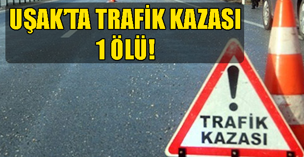 Uşak'ta Trafik Kazası, Kamyon Otomobile Çarptı 1 Ölü!