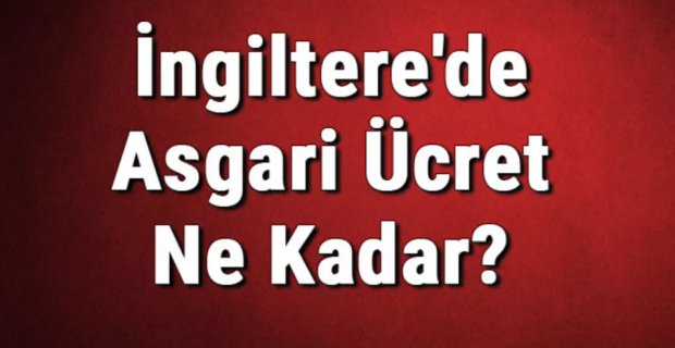 İngiltere Asgari Ücret - İngiltere'de Asgari Ücret Ne Kadar?