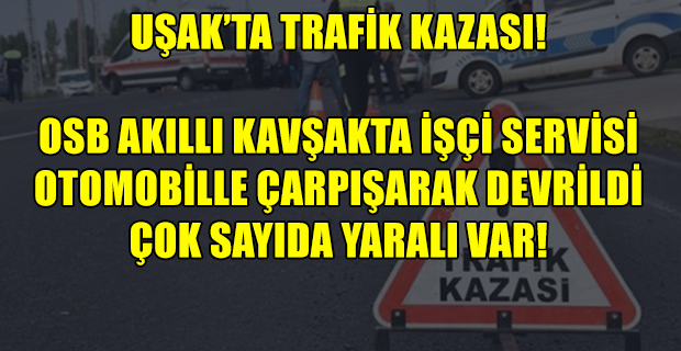 Uşak OSB kavşakta kaza, devrilen işçi servisinde çok sayıda işçi yaralandı!