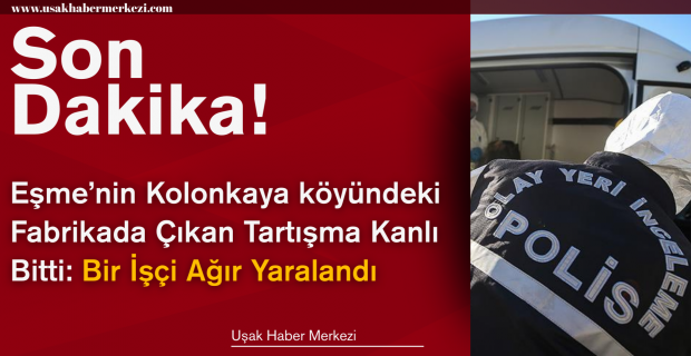 Eşme Kolonkaya'da Feci Olay: Fabrikada ki Tartışma Kanlı Bitti