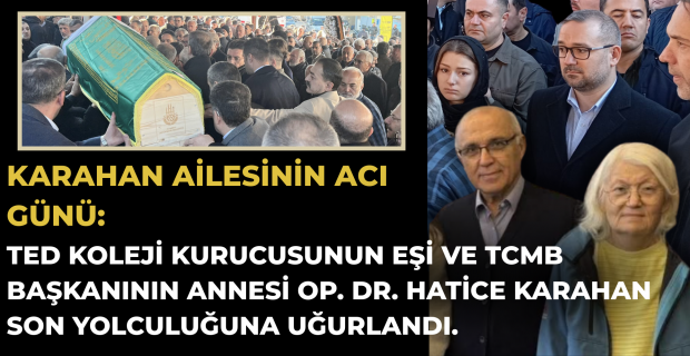 TCMB Başkanı Fatih Karahan'ın Annesi, Ted Koleji Kurucusu Servet Rüştü Karahan'ın eşi; Op. Dr. Hatice Karahan Cenazesi Defnedildi.