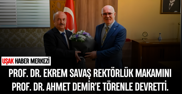 Uşak Üniversitesi Rektörlük Makamında Devir Teslim: Prof. Dr. Ahmet Demir, Prof. Dr. Ekrem Savaş'tan Görevi Aldı