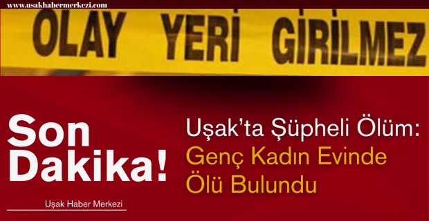Uşak’ta Genç Kadın Evinde Ölü Bulundu