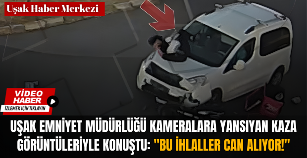 UŞAK'TA KAMERALARA YAKALANAN ÖLÜMCÜL HATALAR