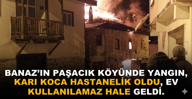 Banaz'ın Paşacık Köyünde Yangın Karı Koca Hastanelik Oldu!