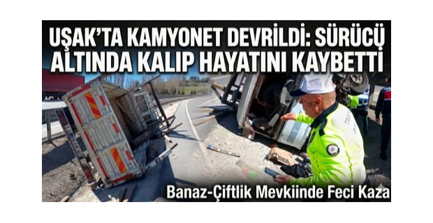 Banaz Çiftlik Köy Mevkiinde Orta Refüje Yan Yatan Kamyonetin Altında Kalan Şoför Hayatını Kaybetti!