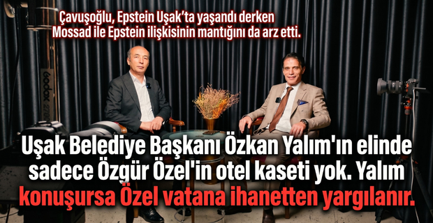 Çavuşoğlu, Epstein Olayı'nın Uşak'ta yaşandığını söylemesinin sebebini izah ederken Mossad ile Epstein ilişkisinin mantığını da arz etti.