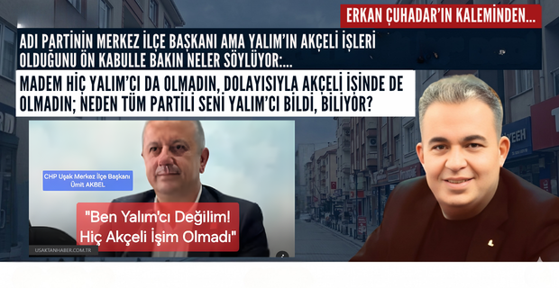 Yalım’cı değilmiş, partili imiş CHP Merkez İlçe Başkanı Ümit Akbel… Yersen tabi.