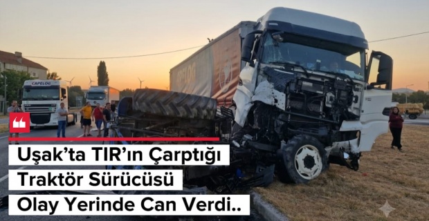 Çiftlik Kavşağı’nda Korkunç Kaza: TIR Traktörü Metrelerce Sürükledi, 1 kişi hayatını kaybetti