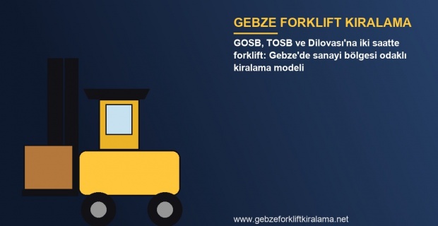 GOSB, TOSB ve Dilovası'na iki saatte forklift: Gebze'de sanayi bölgesi odaklı kiralama modeli