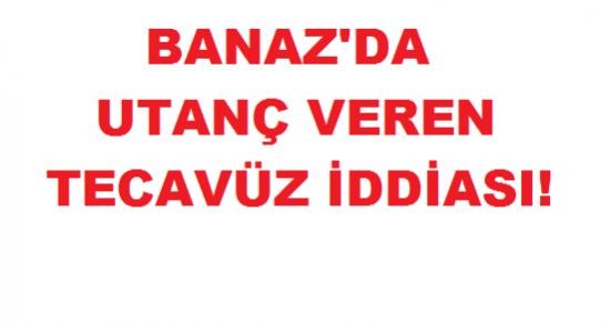 Banaz'da 12 Yaşındaki Kıza Tecavüz İddiası!