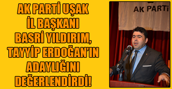 Basri Yıldırım: Uşak Halkı Başbakan Erdoğan'a Kefil Olacak!