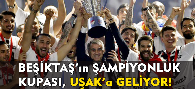 Beşiktaş'ın şampiyonluk kupası Uşak'a geliyor!
