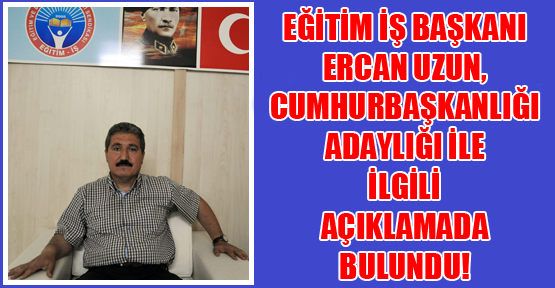 Ercan Uzun: Yolsuzluğu Meşru Gören Emek Karşıtlarından Cumhurbaşkanı Olmaz!