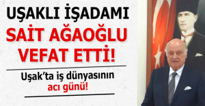 Uşaklı işadamı Sait Ağaoğlu hayatını kaybetti!