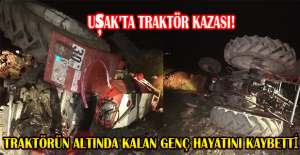 TRAKTÖRÜN ALTINDA KALAN AFGANİSTAN UYRUKLU GENÇ HAYATINI KAYBETTİ!