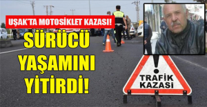 Uşak'ta motosiklet kazasında sürücü hayatını kaybetti