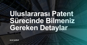 Uluslararası Patent Sürecinde Bilmeniz Gereken Detaylar