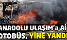 Anadolu Ulaşım'a ait otobüs seyir halinde yandı!