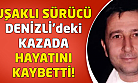 Denizli'deki kazada Uşaklı sürücü hayatını kaybetti!