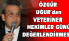 Özgür Uğur, Dünya Veteriner Hekimler Günü Mesajı Yayımladı!