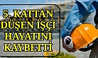 İnşaatın 5. katından düşen işçi, hayatını kaybetti!
