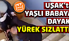 Uşak'ta yaşlı ve hasta babaya dayak atarken görüntülendi!