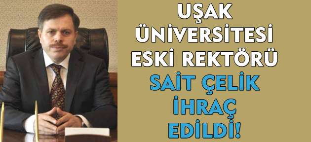 Uşak Üniversitesi eski rektörü Sait Çelik ihraç edildi!