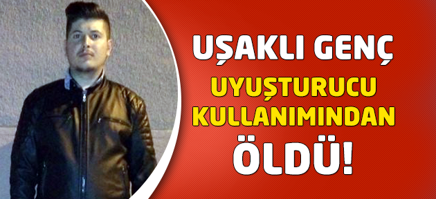 Uşak'ta bir genç uyuşturucudan öldü!