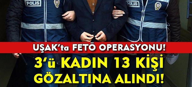 Uşak'ta FETÖ operasyonu! 13 kişi gözaltına alındı!