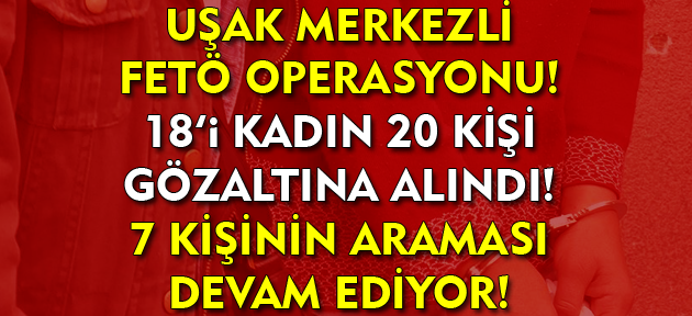 Uşak'ta FETÖ operasyonu! 20 kişi gözaltına alındı, 7 kişi aranıyor!