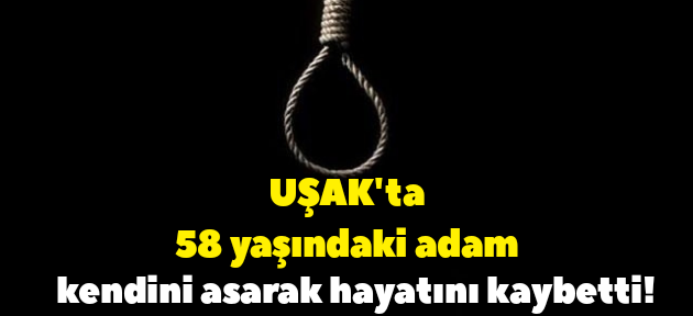 Uşak'ta intihar! 58 yaşındaki adam hayatını kaybetti!